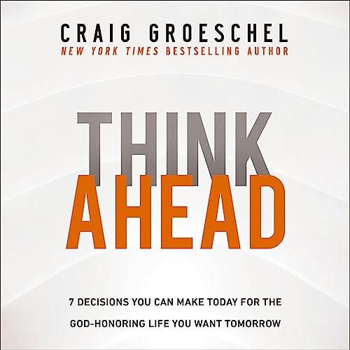 Think Ahead 7 Decisions You Can Make Today for the God-Honoring Life You Want Tomorrow [Audiobook]