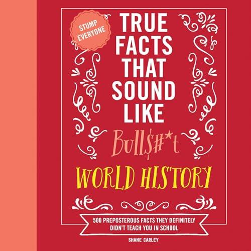 True Facts That Sound Like Bull$#t World History 500 Preposterous Facts They Definitely Didn't Teach You School [Audiobook]