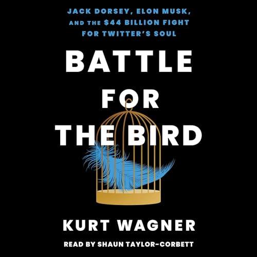 Battle for the Bird Jack Dorsey, Elon Musk, and the $44 Billion Fight for Twitter’s Soul [Audiobook]