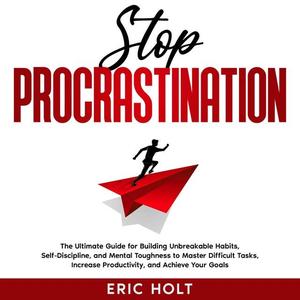 Stop Procrastination The Ultimate Guide for Building Unbreakable Habits, Self-Discipline, and Mental Toughness [Audiobook]