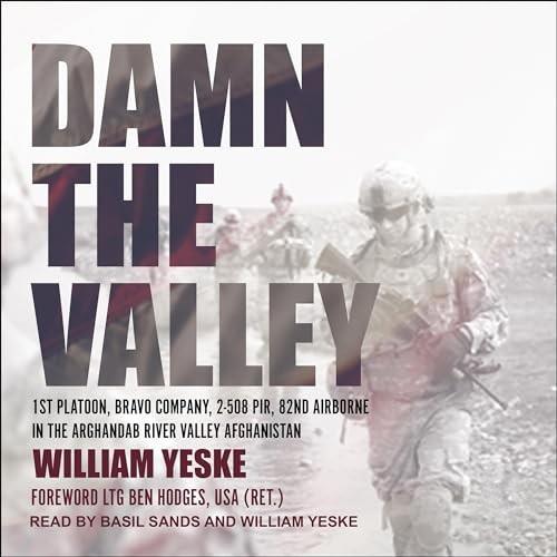 Damn the Valley 1st Platoon, Bravo Company, 2-508 PIR, 82nd Airborne in the Arghandab River Valley Afghanistan [Audiobook]