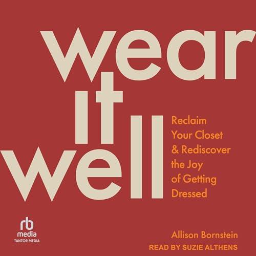 Wear It Well Reclaim Your Closet and Rediscover the Joy of Getting Dressed [Audiobook]