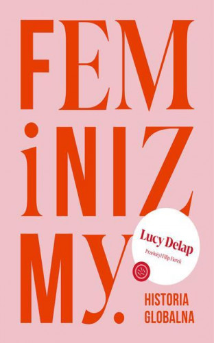 Delap Lucy - Feminizmy. Historia globalna