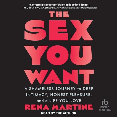 The Sex You Want A Shameless Journey to Deep Intimacy, Honest Pleasure, and a Life You Love [Audiobook]