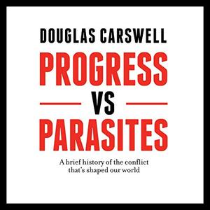 Progress vs Parasites A Brief History of the Conflict that’s Shaped our World [Audiobook]