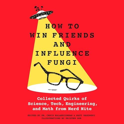 How to Win Friends and Influence Fungi Collected Quirks of Science, Tech, Engineering, and Math from Nerd Nite [Audiobook]