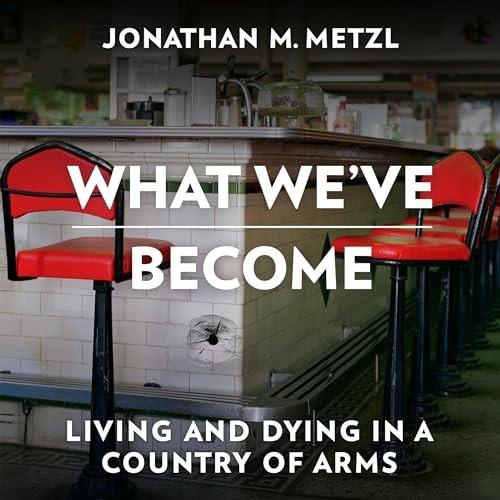 What We’ve Become Living and Dying in a Country of Arms [Audiobook]
