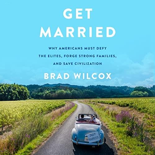 Get Married Why Americans Must Defy the Elites, Forge Strong Families, and Save Civilization [Audiobook]