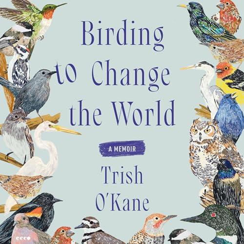 Birding to Change the World A Memoir [Audiobook]