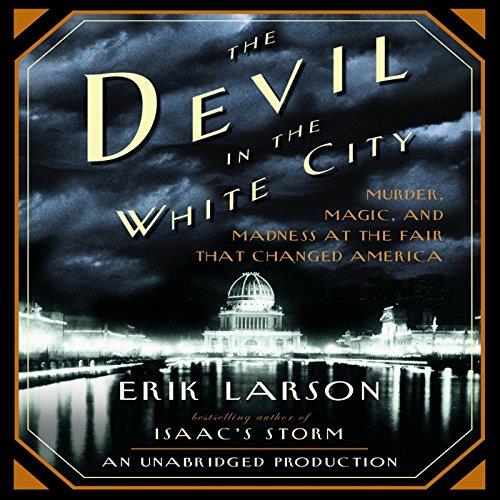 The Devil in the White City Murder, Magic, and Madness at the Fair That Changed America [Audiobook] 