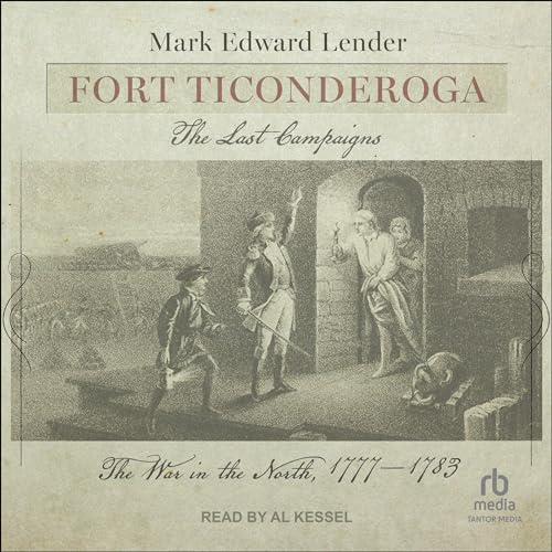 Fort Ticonderoga, The Last Campaigns The War in the North, 1777–1783 [Audiobook]