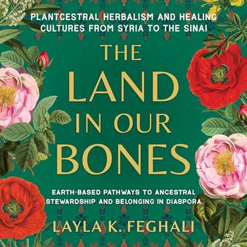 The Land in Our Bones Plantcestral Herbalism and Healing Cultures from Syria to the Sinai–Earth–Based Pathways [Audiobook]
