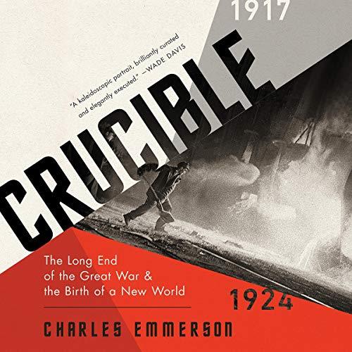 Crucible The Long End of the Great War and the Birth of a New World, 1917–1924 [Audiobook] 