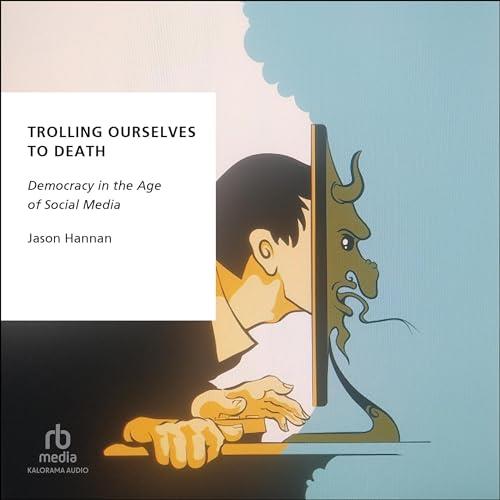 Trolling Ourselves to Death Democracy in the Age of Social Media [Audiobook]