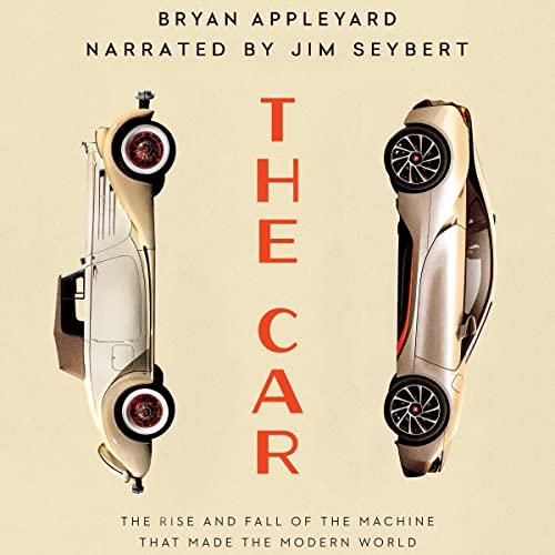 The Car The Rise and Fall of the Machine That Made the Modern World [Audiobook]
