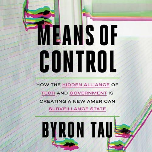 Means of Control How the Hidden Alliance of Tech and Government Is Creating a New American Surveillance State [Audiobook]