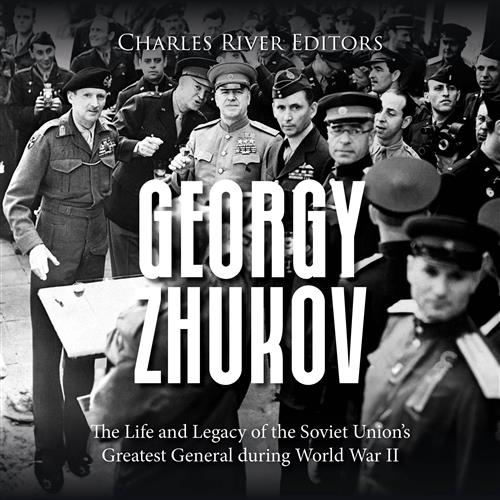 Georgy Zhukov The Life and Legacy of the Soviet Union’s Greatest General during World War II [Audiobook]
