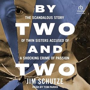 By Two and Two The Scandalous Story of Twin Sisters Accused of a Shocking Crime of Passion [Audiobook]