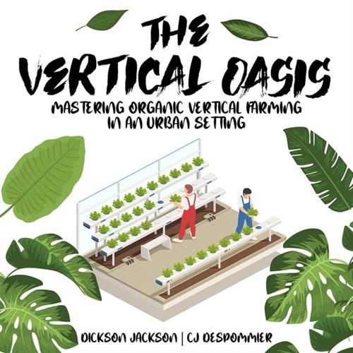 The Vertical Oasis Mastering Organic Vertical Farming in an Urban Setting [Audiobook]