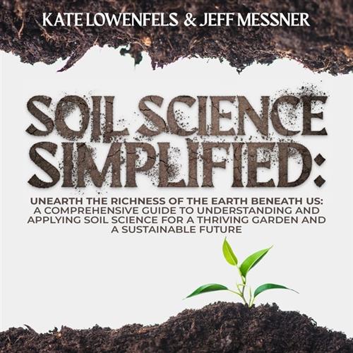 Soil Science Simplified Unearth the Richness of the Earth Beneath Us [Audiobook]