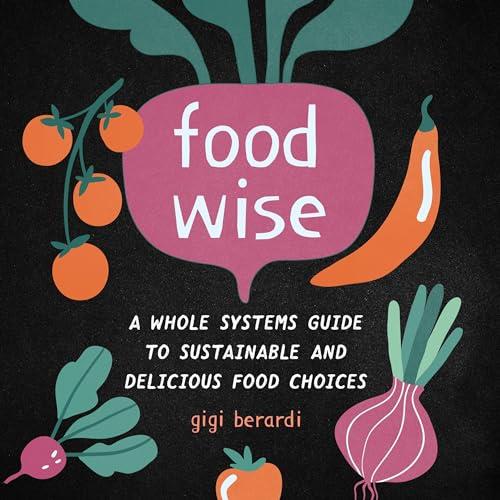 FoodWISE A Whole Systems Guide to Sustainable and Delicious Food Choices [Audiobook]