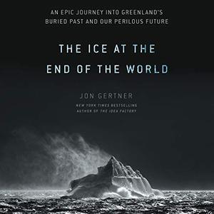 The Ice at the End of the World An Epic Journey into Greenland’s Buried Past and Our Perilous Future [Audiobook]