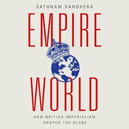 Empireworld How British Imperialism Shaped the Globe [Audiobook]