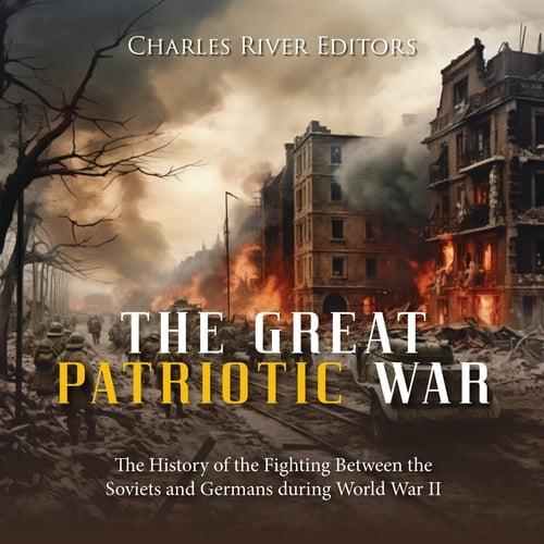 The Great Patriotic War The History of the Fighting Between the Soviets and Germans during World War II [Audiobook]