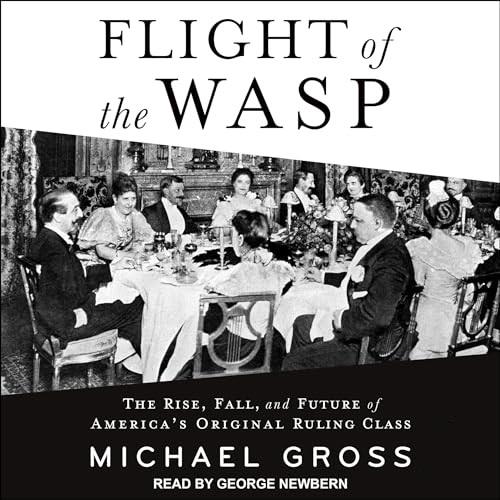 Flight of the WASP The Rise, Fall, and Future of America’s Original Ruling Class [Audiobook]