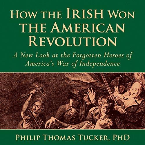 How the Irish Won the American Revolution A New Look at the Forgotten Heroes of America’s War of Independence [Audiobook]