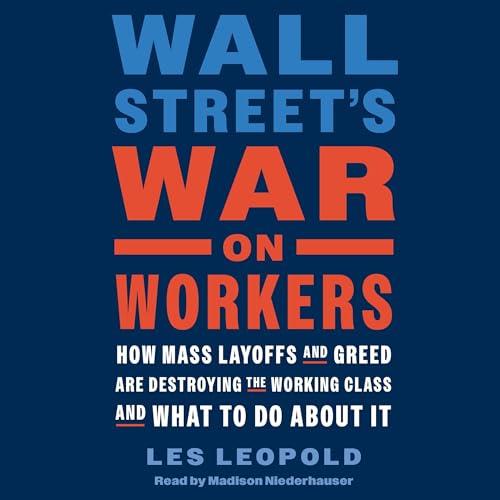 Wall Street's War on Workers How Mass Layoffs and Greed Are Destroying the Working Class and What to Do About It [Audiobook]