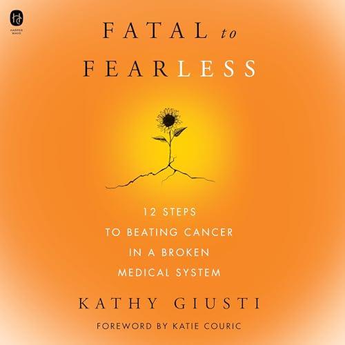 Fatal to Fearless 12 Steps to Beating Cancer in a Broken Medical System [Audiobook]