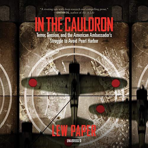 In the Cauldron Terror, Tension, and the American Ambassador’s Struggle to Avoid Pearl Harbor [Audiobook]