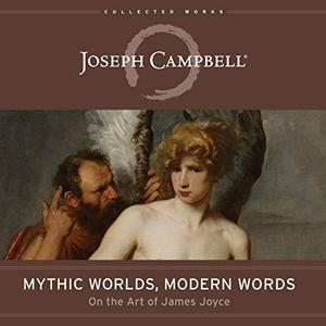 Mythic Worlds, Modern Words Joseph Campbell on the Art of James Joyce [Audiobook]