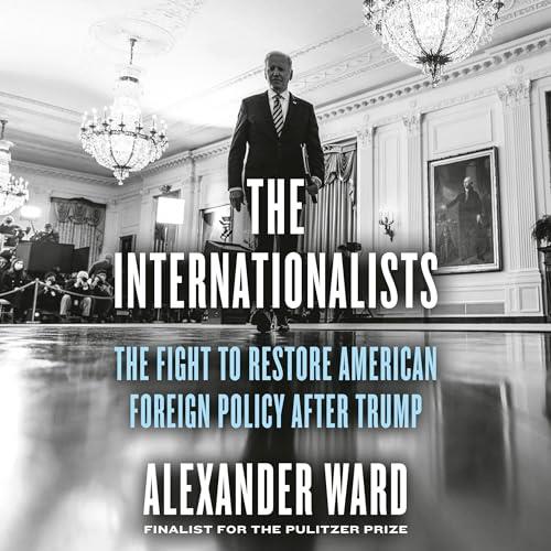 The Internationalists The Fight to Restore American Foreign Policy After Trump [Audiobook]