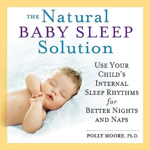 The Natural Baby Sleep Solution Use Your Child’s Internal Sleep Rhythms for Better Nights and Naps [Audiobook]