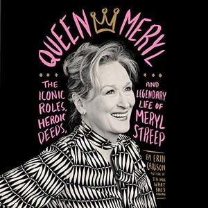 Queen Meryl The Iconic Roles, Heroic Deeds, and Legendary Life of Meryl Streep [Audiobook]