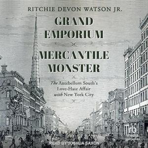Grand Emporium, Mercantile Monster: The Antebellum South's Love-Hate Affair With New York City [A...