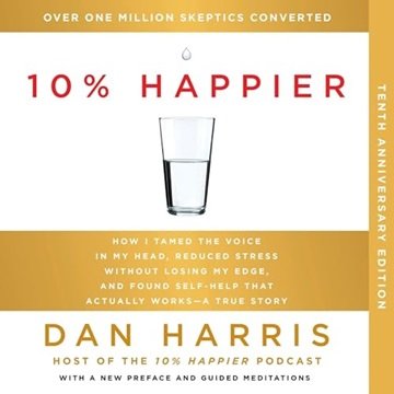 10% Happier (10th Anniversary): How I Tamed the Voice in My Head, Reduced Stress Without Losing M...