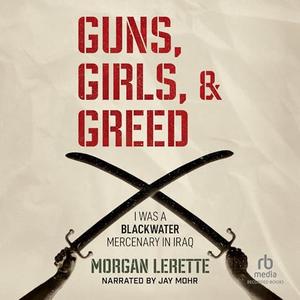 Guns, Girls, and Greed: I Was a Blackwater Mercenary in Iraq [Audiobook]