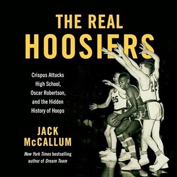 The Real Hoosiers: Crispus Attucks High School, Oscar Robertson, and the Hidden History of Hoops ...