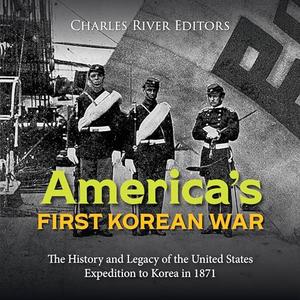 America's First Korean War: The History and Legacy of the United States Expedition to Korea in 18...