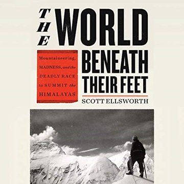 The World Beneath Their Feet: Mountaineering, Madness, and the Deadly Race to Summit the Himalaya...