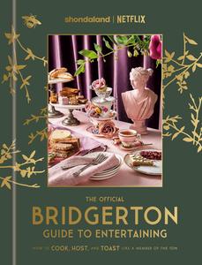 The Official Bridgerton Guide to Entertaining How to Cook, Host, and Toast Like a Member of the Ton A Cookbook