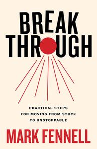 Break Through Practical Steps for Moving From Stuck to Unstoppable