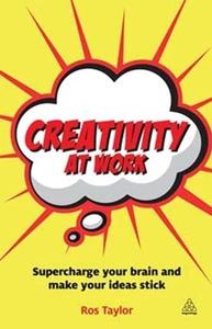 Creativity at Work Supercharge Your Brain and Make Your Ideas Stick