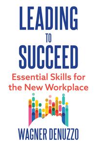 Leading to Succeed Essential Skills for the New Workplace