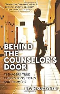 Behind the Counselor’s Door Teenagers’ True Confessions, Trials, and Triumphs
