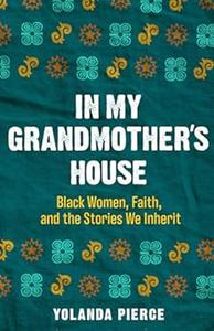 In My Grandmother's House Black Women, Faith, and the Stories We Inherit