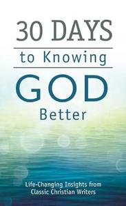 30 Days to Knowing God Better Life–Changing Insights from Classic Christian Writers